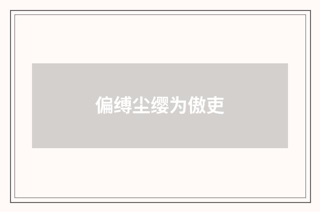 偏缚尘缨为傲吏
