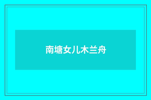 南塘女儿木兰舟