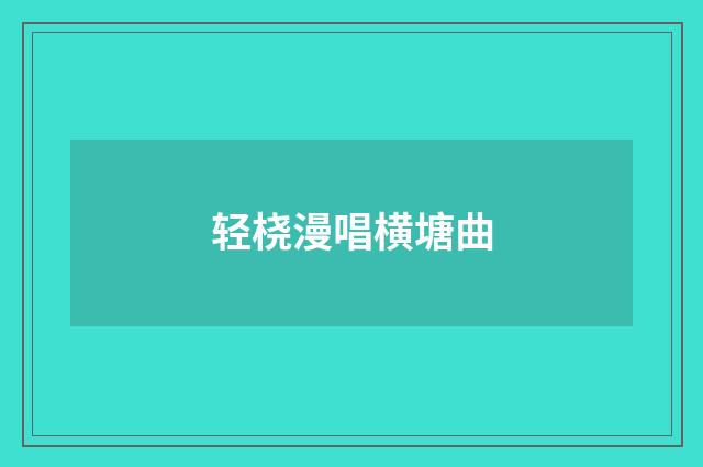 轻桡漫唱横塘曲