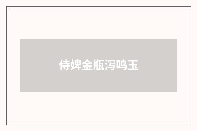 侍婢金瓶泻鸣玉