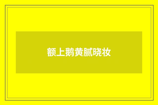 额上鹅黄腻晓妆