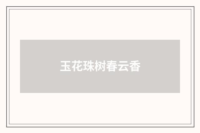 玉花珠树春云香