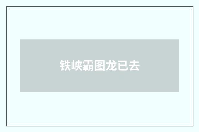 铁峡霸图龙已去