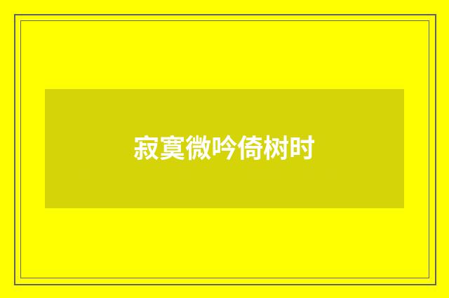 寂寞微吟倚树时
