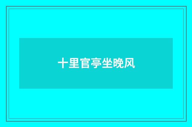 十里官亭坐晚风