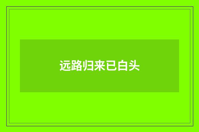 远路归来已白头