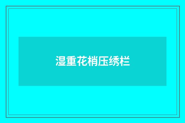 湿重花梢压绣栏