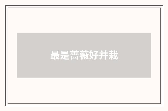 最是蔷薇好并栽