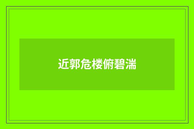 近郭危楼俯碧湍