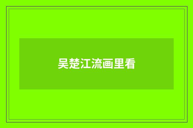 吴楚江流画里看