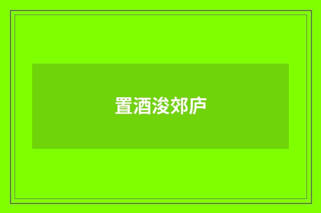 置酒浚郊庐