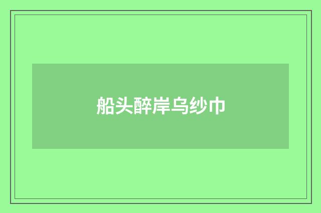 船头醉岸乌纱巾