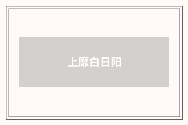 上靡白日阳