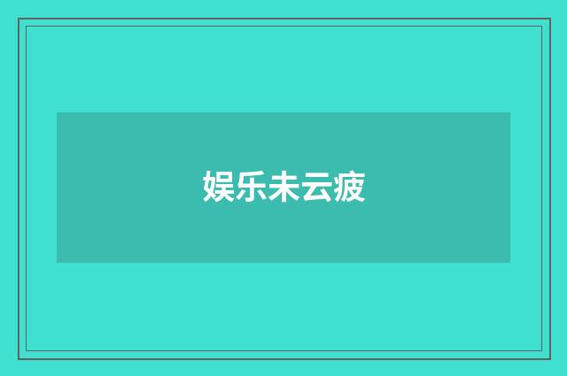娱乐未云疲