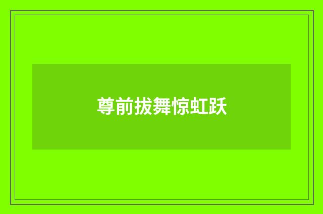 尊前拔舞惊虹跃