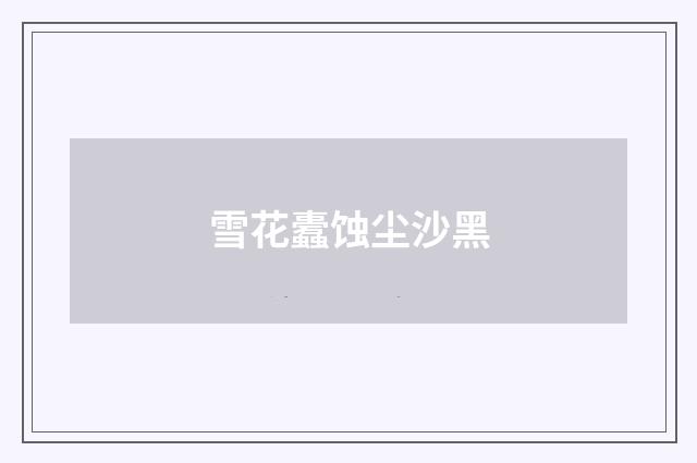 雪花蠹蚀尘沙黑
