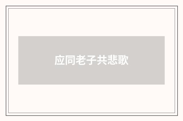 应同老子共悲歌