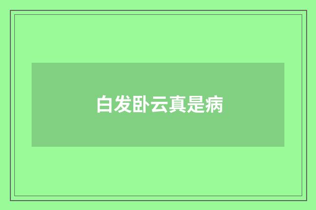 白发卧云真是病