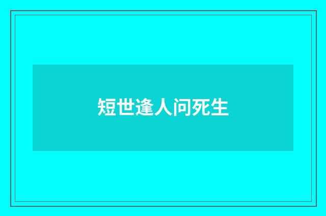 短世逢人问死生