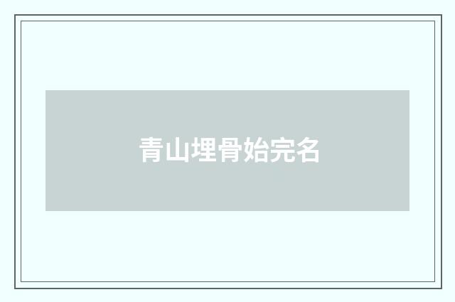 青山埋骨始完名