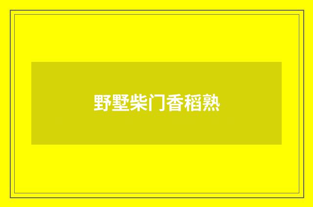 野墅柴门香稻熟
