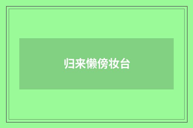 归来懒傍妆台