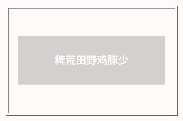 稗荒田野鸡豚少
