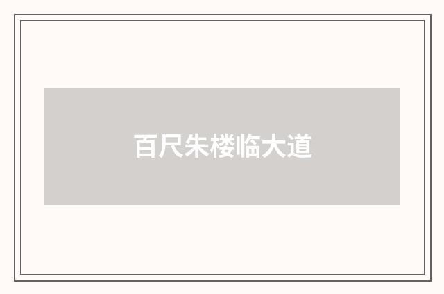 百尺朱楼临大道