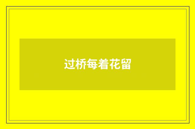 过桥每着花留
