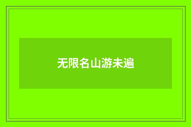 无限名山游未遍
