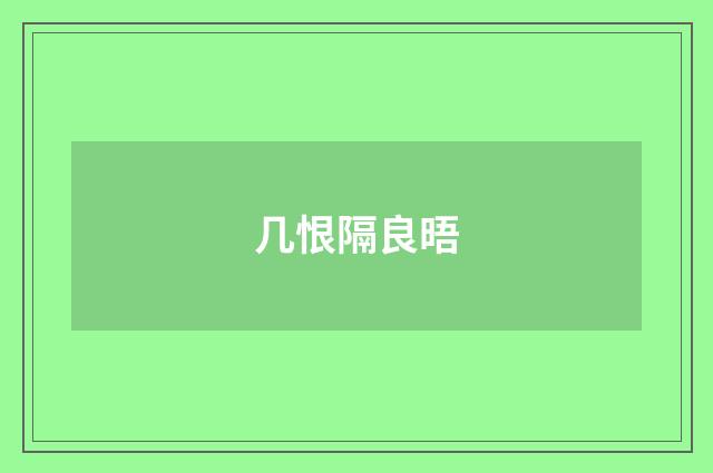 几恨隔良晤