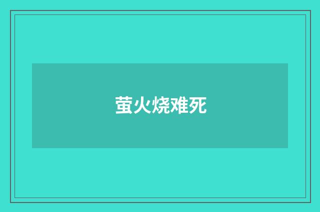 萤火烧难死