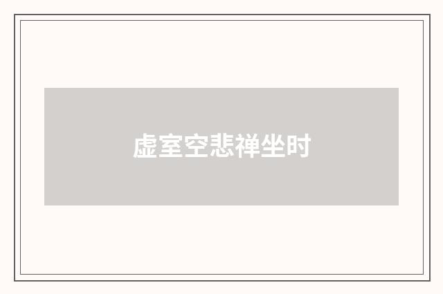 虚室空悲禅坐时