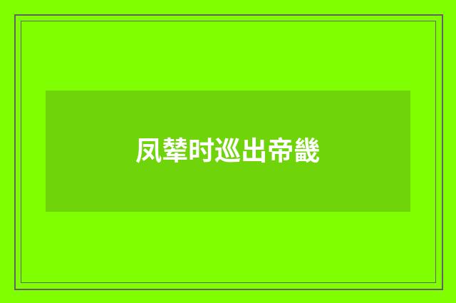 凤辇时巡出帝畿