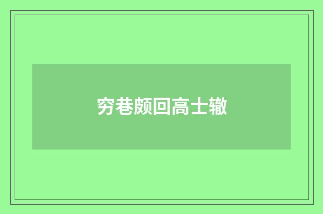 穷巷颇回高士辙