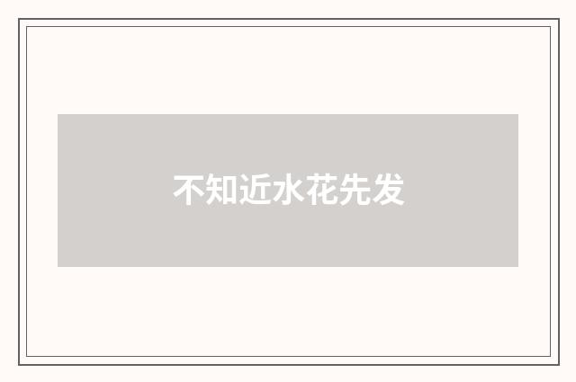 不知近水花先发