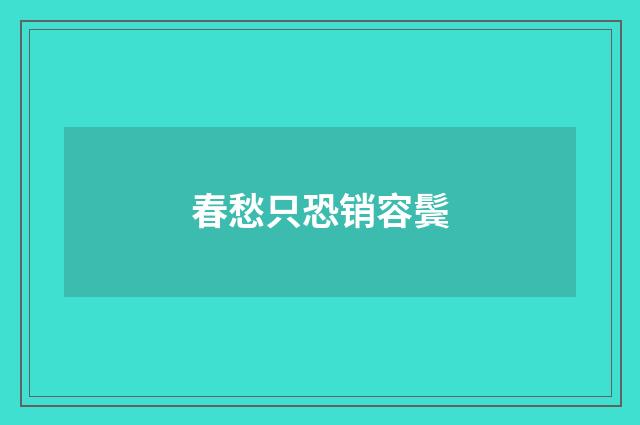 春愁只恐销容鬓