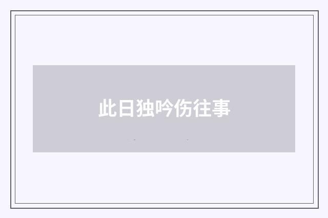 此日独吟伤往事