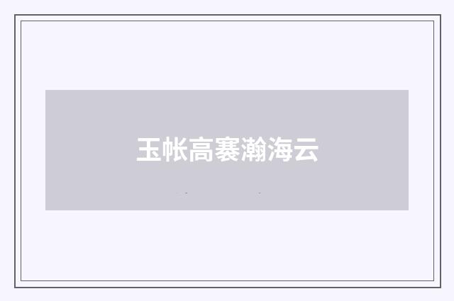 玉帐高褰瀚海云