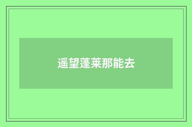 遥望蓬莱那能去
