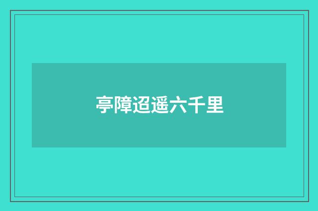 亭障迢遥六千里