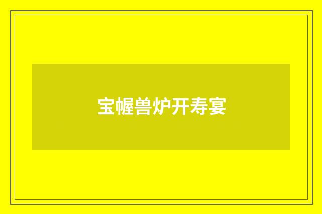 宝幄兽炉开寿宴