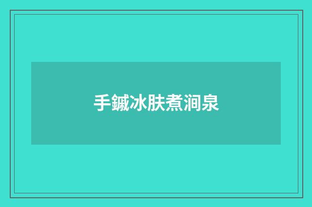 手鏚冰肤煮涧泉