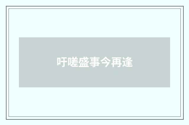 吁嗟盛事今再逢