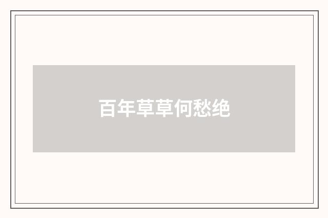 百年草草何愁绝