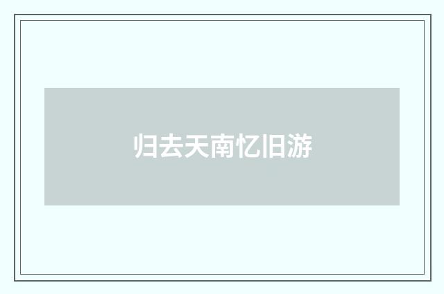 归去天南忆旧游