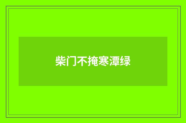 柴门不掩寒潭绿