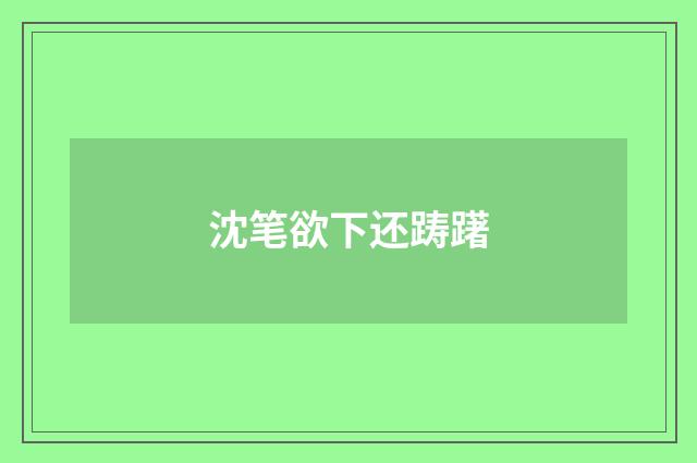 沈笔欲下还踌躇