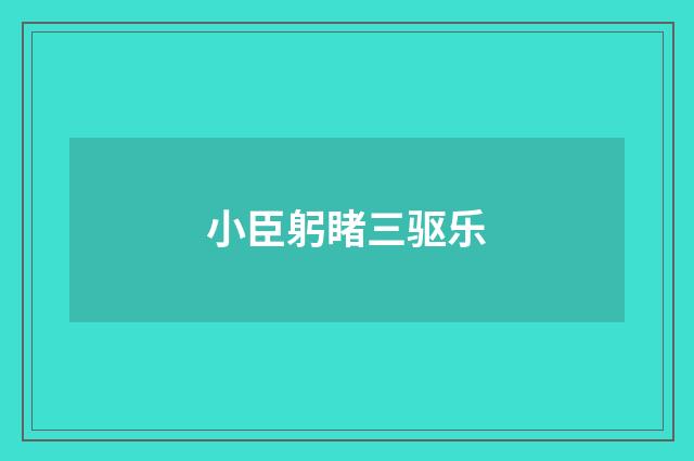 小臣躬睹三驱乐