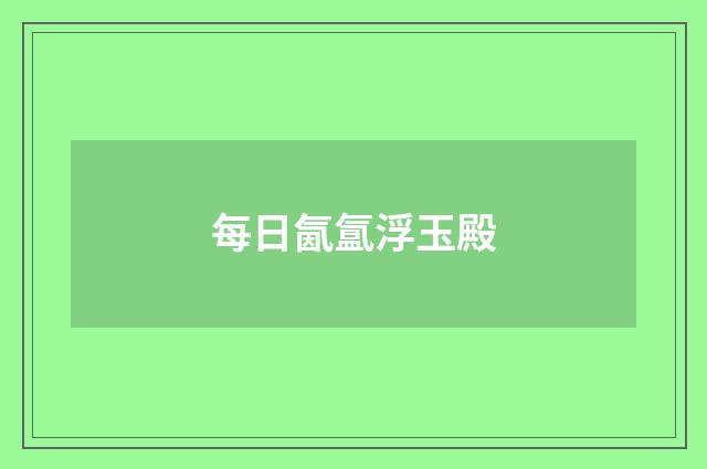 每日氤氲浮玉殿